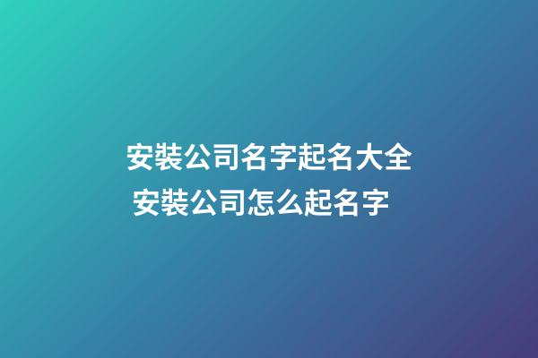 安裝公司名字起名大全 安裝公司怎么起名字